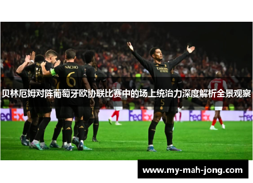 贝林厄姆对阵葡萄牙欧协联比赛中的场上统治力深度解析全景观察