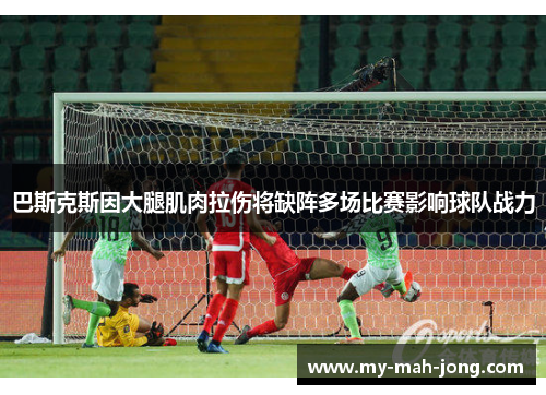 巴斯克斯因大腿肌肉拉伤将缺阵多场比赛影响球队战力