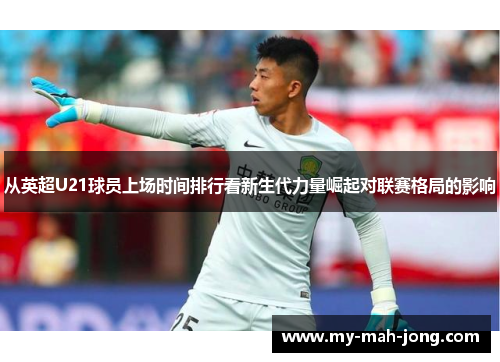 从英超U21球员上场时间排行看新生代力量崛起对联赛格局的影响